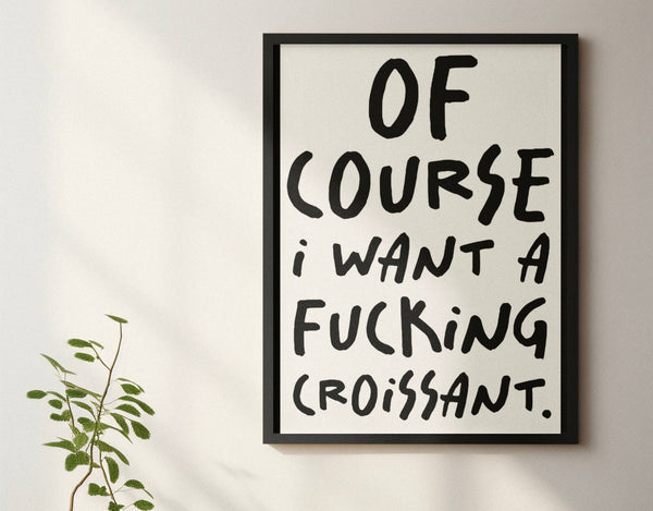 Of Course I Want a Croissant Print - Hauslife