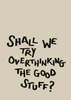 Overthinking the Good Stuff Print - Hauslife