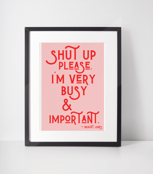 Shut up please I’m very busy & important Bridget Jones Print - Hauslife