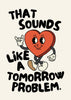 That Sounds Like a Tomorrow Problem Print - Hauslife