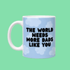 The World Needs More Dads Like You Father's Day Mug - Hauslife